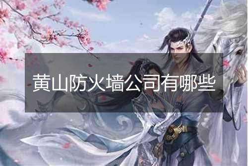 黄山防火墙公司有哪些