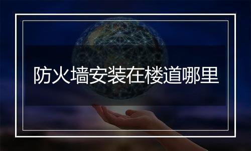 防火墙安装在楼道哪里