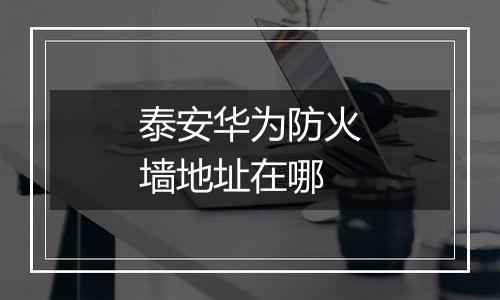 泰安华为防火墙地址在哪