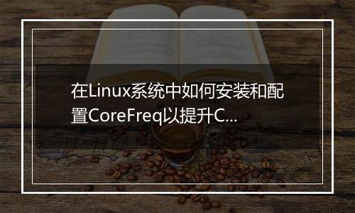 在Linux系统中如何安装和配置CoreFreq以提升CPU性能？