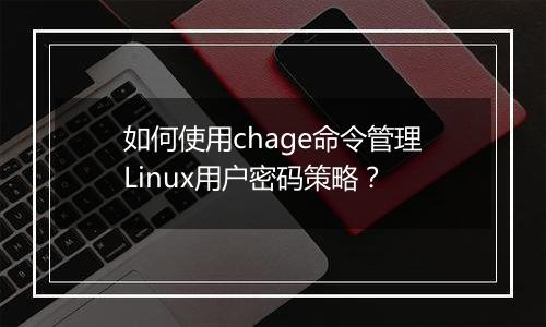 如何使用chage命令管理Linux用户密码策略?