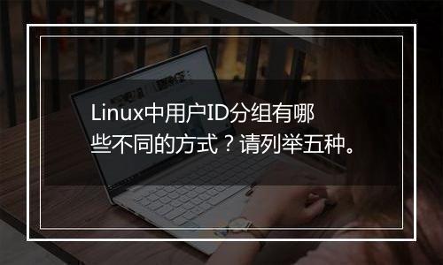Linux中用户ID分组有哪些不同的方式？请列举五种。