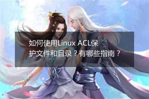 如何使用Linux ACL保护文件和目录？有哪些指南？