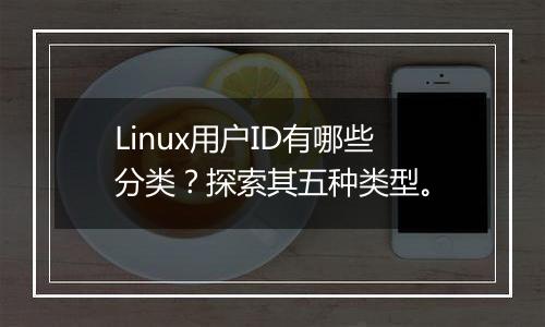 Linux用户ID有哪些分类?探索其五种类型。