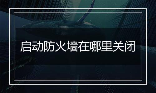 启动防火墙在哪里关闭