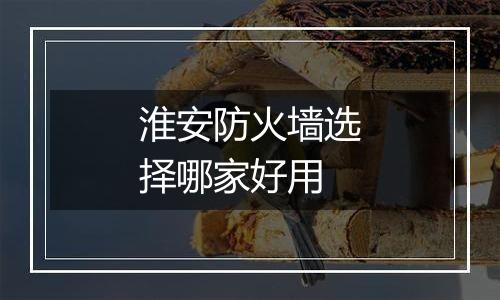 淮安防火墙选择哪家好用