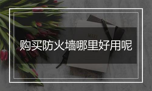 购买防火墙哪里好用呢