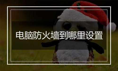 电脑防火墙到哪里设置