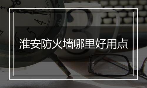 淮安防火墙哪里好用点