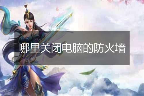 哪里关闭电脑的防火墙