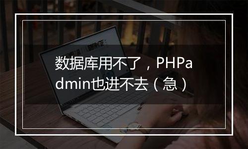 数据库用不了,PHPadmin也进不去(急)