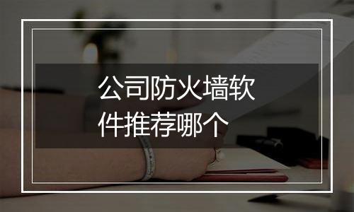 公司防火墙软件推荐哪个