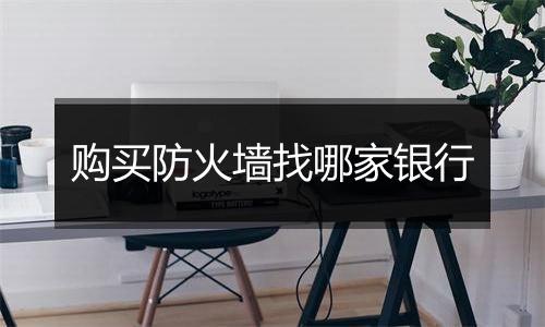 购买防火墙找哪家银行