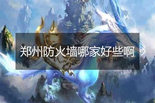 郑州防火墙哪家好些啊