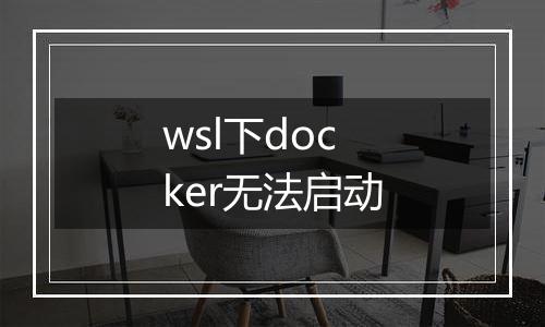 wsl下docker无法启动