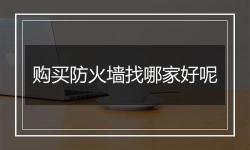 购买防火墙找哪家好呢