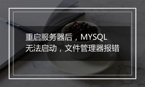 重启服务器后,MYSQL无法启动,文件管理器报错