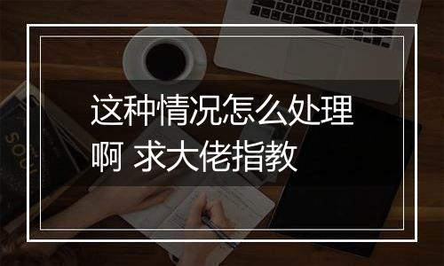 这种情况怎么处理啊 求大佬指教