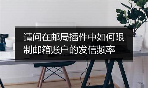 请问在邮局插件中如何限制邮箱账户的发信频率