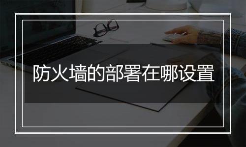 防火墙的部署在哪设置