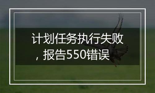 计划任务执行失败，报告550错误