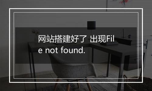 网站搭建好了 出现File not found.