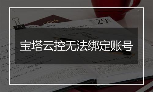 宝塔云控无法绑定账号