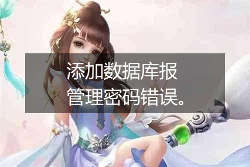添加数据库报 管理密码错误。