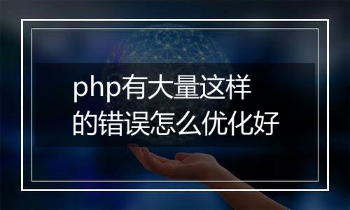 php有大量这样的错误怎么优化好