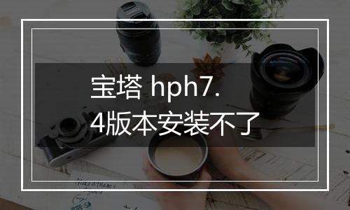 宝塔 hph7.4版本安装不了