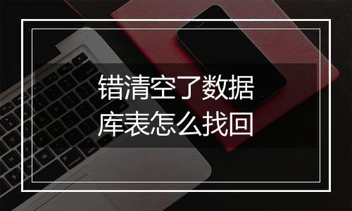 错清空了数据库表怎么找回
