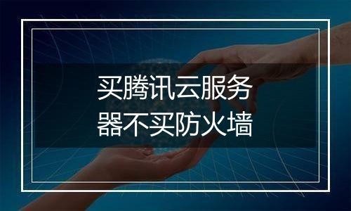 买腾讯云服务器不买防火墙