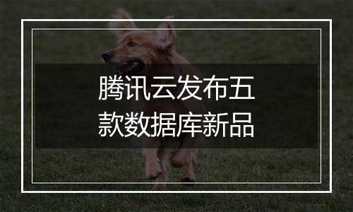 腾讯云发布五款数据库新品