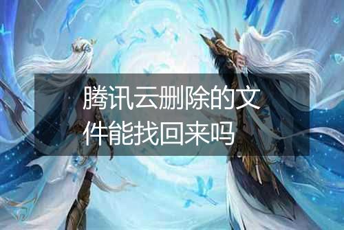 腾讯云删除的文件能找回来吗