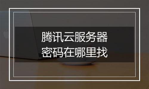 腾讯云服务器密码在哪里找