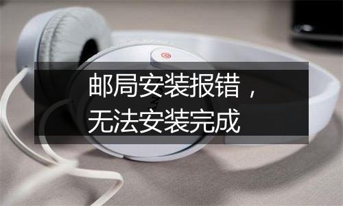 邮局安装报错,无法安装完成