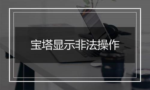 宝塔显示非法操作