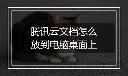 腾讯云文档怎么放到电脑桌面上