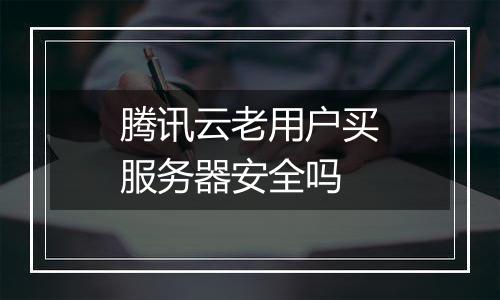 腾讯云老用户买服务器安全吗