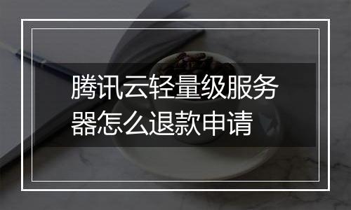 腾讯云轻量级服务器怎么退款申请