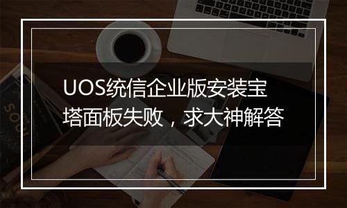 UOS统信企业版安装宝塔面板失败,求大神解答