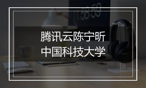 腾讯云陈宁昕中国科技大学