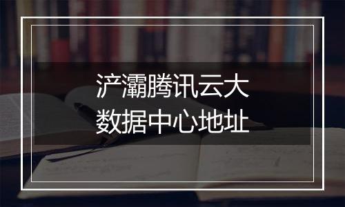 浐灞腾讯云大数据中心地址