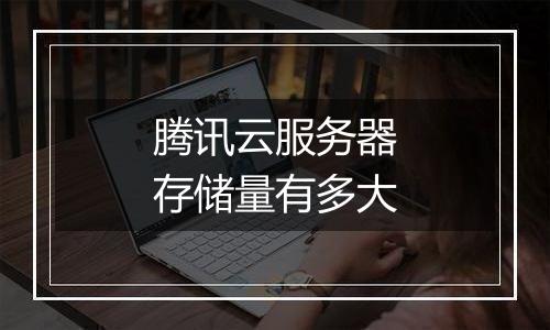 腾讯云服务器存储量有多大