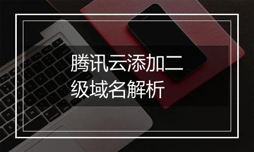 腾讯云添加二级域名解析