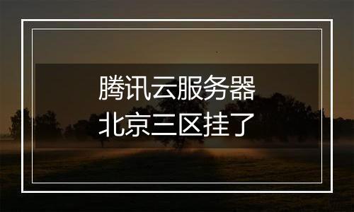 腾讯云服务器北京三区挂了