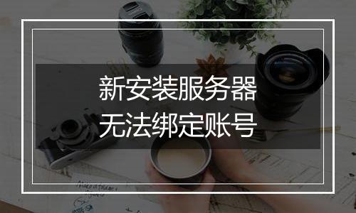 新安装服务器无法绑定账号