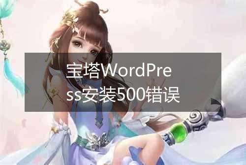 宝塔WordPress安装500错误
