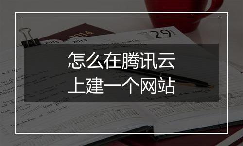 怎么在腾讯云上建一个网站