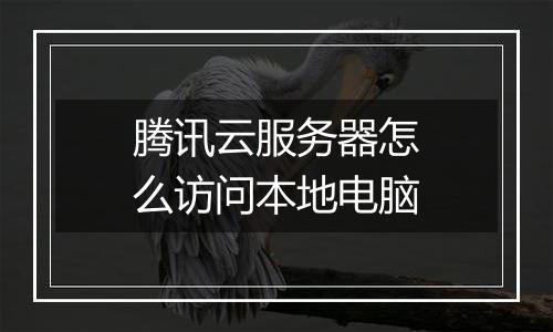 腾讯云服务器怎么访问本地电脑